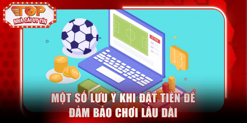 Một số lưu ý khi đặt tiền để đảm bảo chơi lâu dài