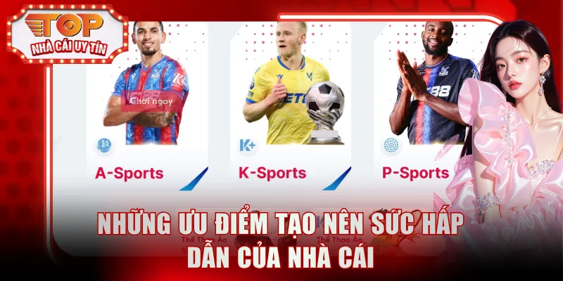 Những ưu điểm tạo nên sức hấp dẫn của nhà cái