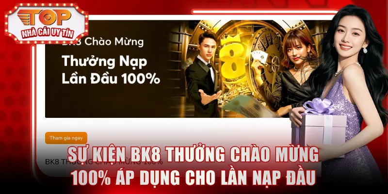 Sự kiện BK8 thưởng chào mừng 100% áp dụng cho lần nạp đầu tiên