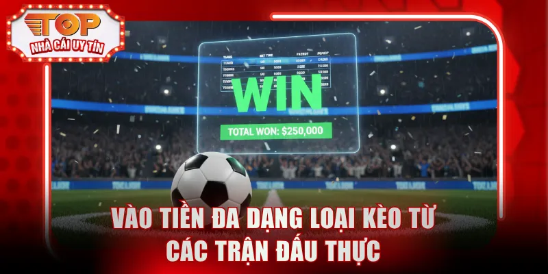 Vào tiền đa dạng loại kèo từ các trận đấu thực